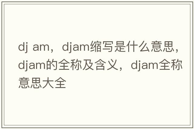 dj am，djam縮寫是什么意思，djam的全稱及含義，djam全稱意思大全