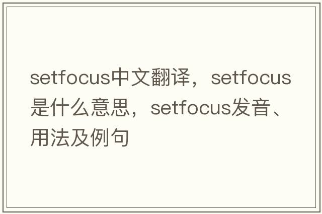 setfocus中文翻譯，setfocus是什么意思，setfocus發(fā)音、用法及例句