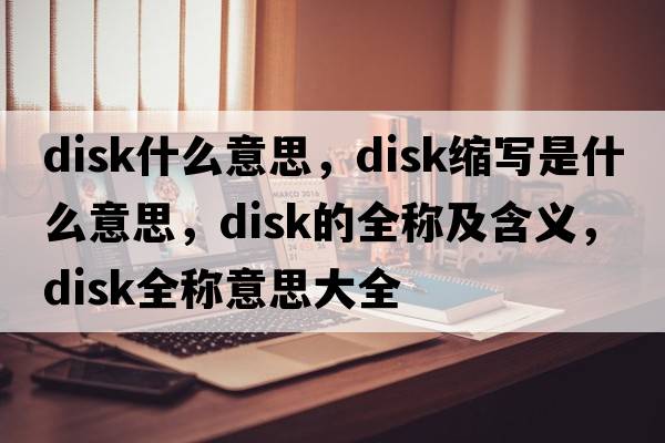 disk什么意思，disk縮寫是什么意思，disk的全稱及含義，disk全稱意思大全