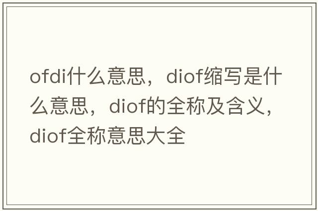 ofdi什么意思，diof縮寫是什么意思，diof的全稱及含義，diof全稱意思大全
