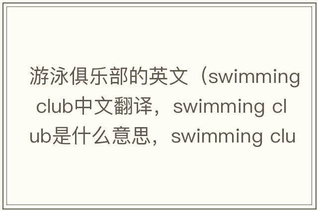 游泳俱樂部的英文（swimming club中文翻譯，swimming club是什么意思，swimming club發(fā)音、用法及例句）