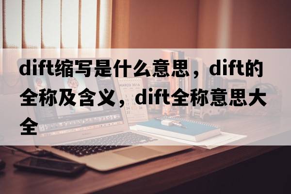 dift縮寫是什么意思，dift的全稱及含義，dift全稱意思大全