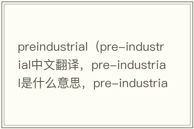 preindustrial（pre-industrial中文翻譯，pre-industrial是什么意思，pre-industrial發(fā)音、用法及例句）