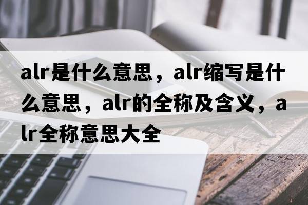 alr是什么意思，alr縮寫(xiě)是什么意思，alr的全稱及含義，alr全稱意思大全