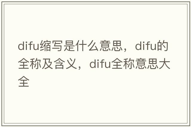 difu縮寫是什么意思，difu的全稱及含義，difu全稱意思大全