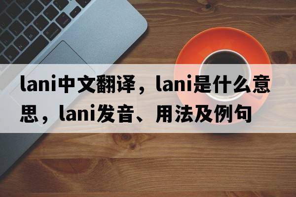 Lani中文翻譯，Lani是什么意思，Lani發(fā)音、用法及例句