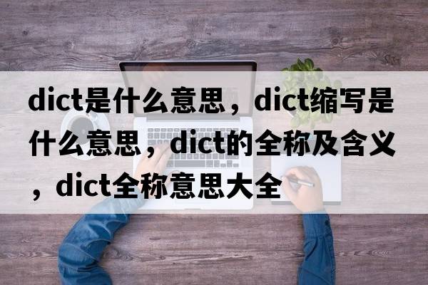 dict是什么意思，dict縮寫是什么意思，dict的全稱及含義，dict全稱意思大全
