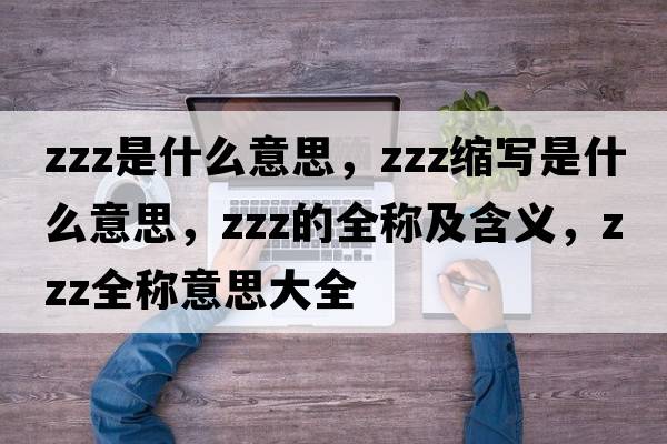 zzz是什么意思，zzz縮寫是什么意思，zzz的全稱及含義，zzz全稱意思大全