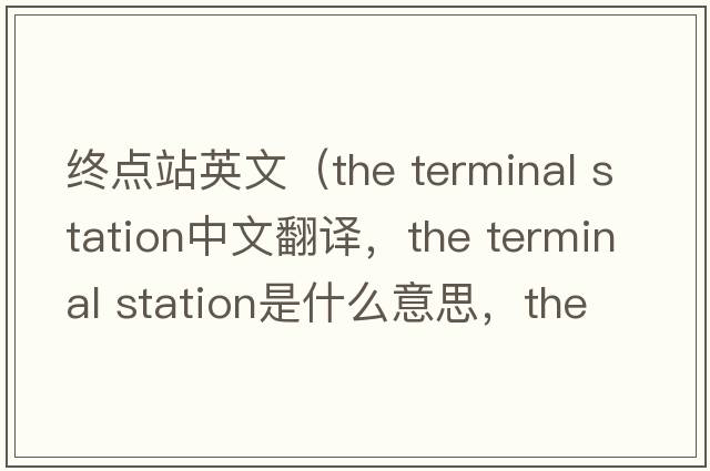 終點站英文（the terminal station中文翻譯，the terminal station是什么意思，the terminal station發(fā)音、用法及例句）