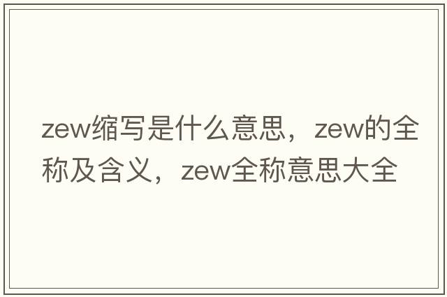 zew縮寫是什么意思，zew的全稱及含義，zew全稱意思大全
