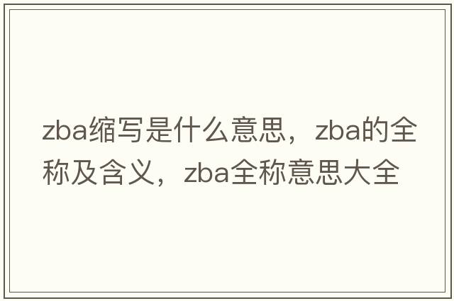 zba縮寫是什么意思，zba的全稱及含義，zba全稱意思大全
