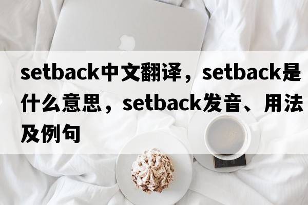 setback中文翻譯，setback是什么意思，setback發(fā)音、用法及例句