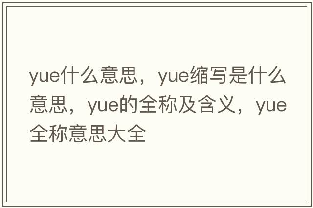 yue什么意思，yue縮寫是什么意思，yue的全稱及含義，yue全稱意思大全