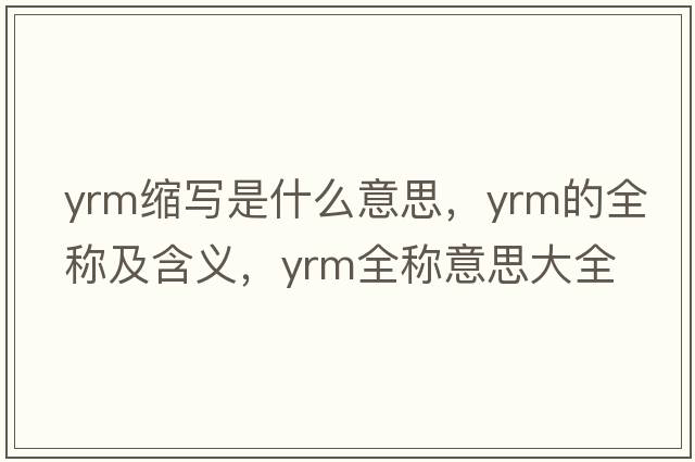 yrm縮寫(xiě)是什么意思，yrm的全稱及含義，yrm全稱意思大全