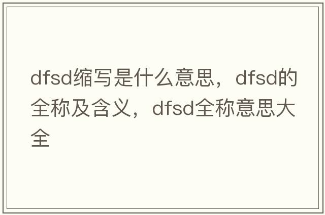 dfsd縮寫(xiě)是什么意思，dfsd的全稱(chēng)及含義，dfsd全稱(chēng)意思大全