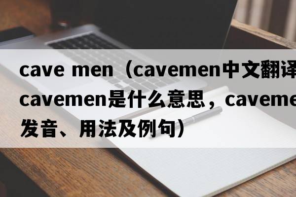 cave men（cavemen中文翻譯，cavemen是什么意思，cavemen發(fā)音、用法及例句）