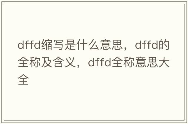 dffd縮寫是什么意思，dffd的全稱及含義，dffd全稱意思大全