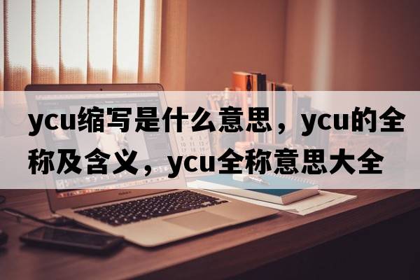 ycu縮寫是什么意思，ycu的全稱及含義，ycu全稱意思大全