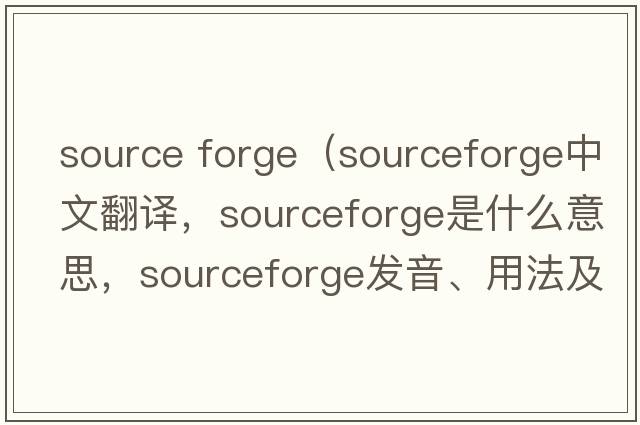 source forge（sourceforge中文翻譯，sourceforge是什么意思，sourceforge發(fā)音、用法及例句）