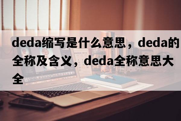 deda縮寫(xiě)是什么意思，deda的全稱(chēng)及含義，deda全稱(chēng)意思大全