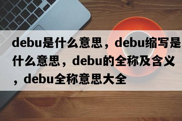 debu是什么意思，debu縮寫(xiě)是什么意思，debu的全稱(chēng)及含義，debu全稱(chēng)意思大全
