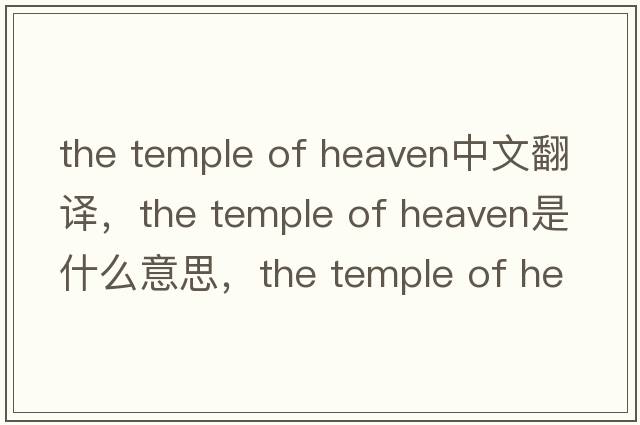 the temple of heaven中文翻譯，the temple of heaven是什么意思，the temple of heaven發(fā)音、用法及例句