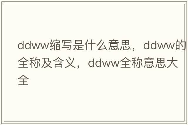 ddww縮寫是什么意思，ddww的全稱及含義，ddww全稱意思大全