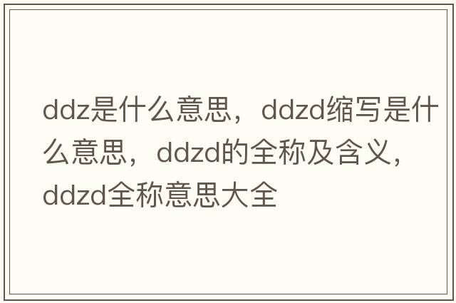 ddz是什么意思，ddzd縮寫(xiě)是什么意思，ddzd的全稱及含義，ddzd全稱意思大全