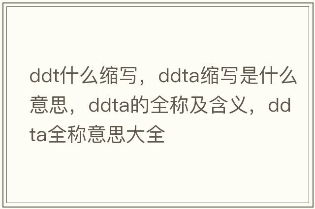 ddt什么縮寫(xiě)，ddta縮寫(xiě)是什么意思，ddta的全稱(chēng)及含義，ddta全稱(chēng)意思大全