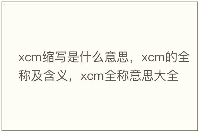 xcm縮寫是什么意思，xcm的全稱及含義，xcm全稱意思大全