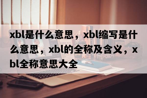 xbl是什么意思，xbl縮寫(xiě)是什么意思，xbl的全稱(chēng)及含義，xbl全稱(chēng)意思大全