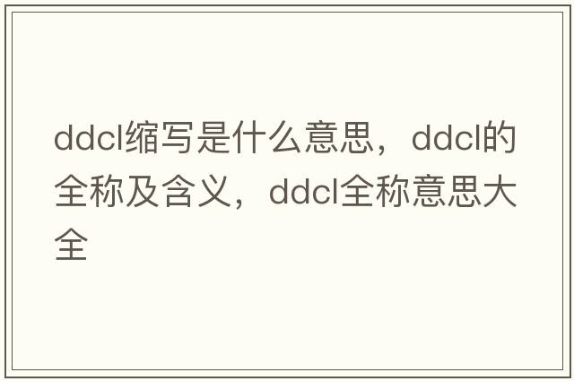 ddcl縮寫是什么意思，ddcl的全稱及含義，ddcl全稱意思大全