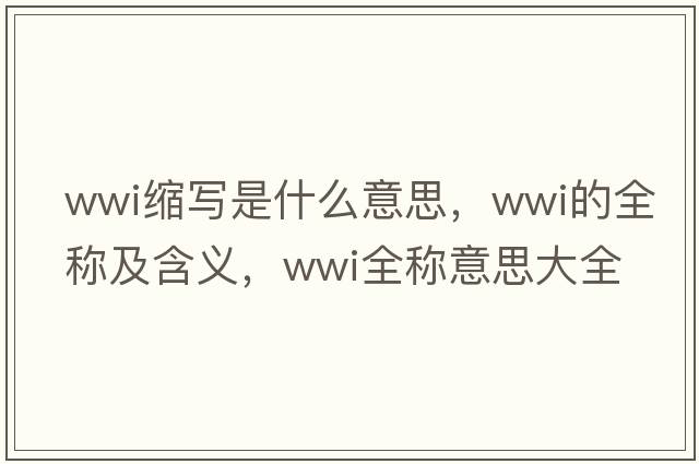 wwi縮寫是什么意思，wwi的全稱及含義，wwi全稱意思大全