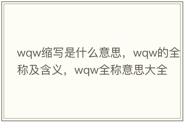 wqw縮寫(xiě)是什么意思，wqw的全稱及含義，wqw全稱意思大全