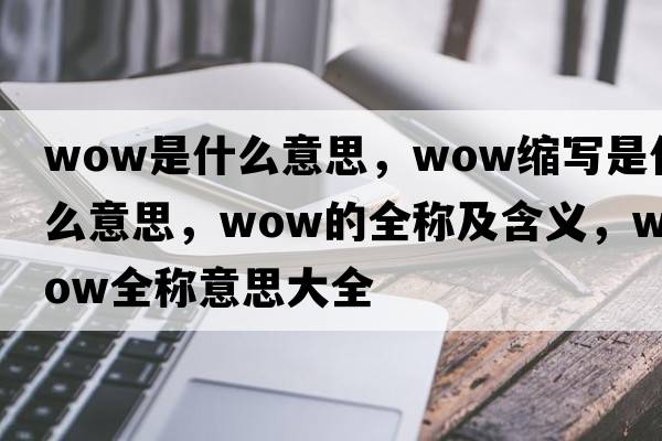 wow是什么意思，wow縮寫是什么意思，wow的全稱及含義，wow全稱意思大全