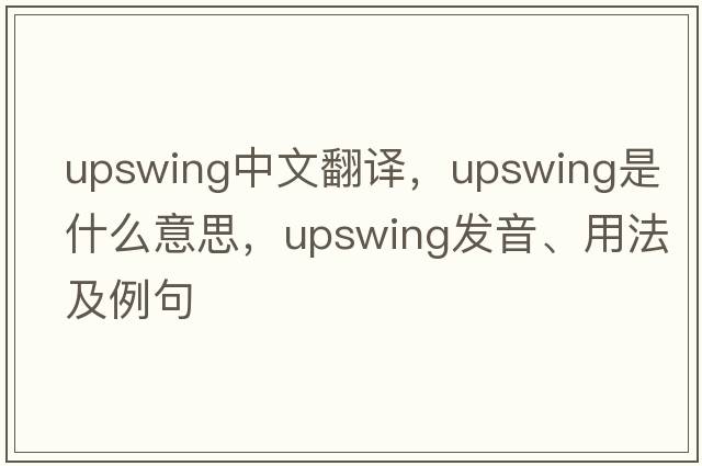 upswing中文翻譯，upswing是什么意思，upswing發(fā)音、用法及例句
