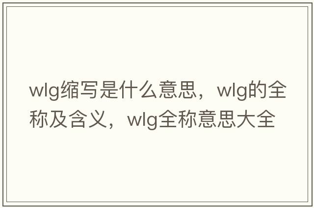 wlg縮寫是什么意思，wlg的全稱及含義，wlg全稱意思大全