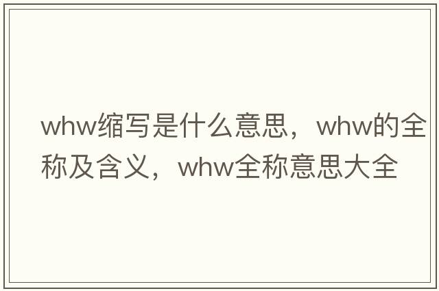 whw縮寫是什么意思，whw的全稱及含義，whw全稱意思大全