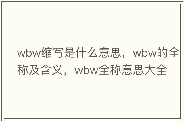 wbw縮寫是什么意思，wbw的全稱及含義，wbw全稱意思大全