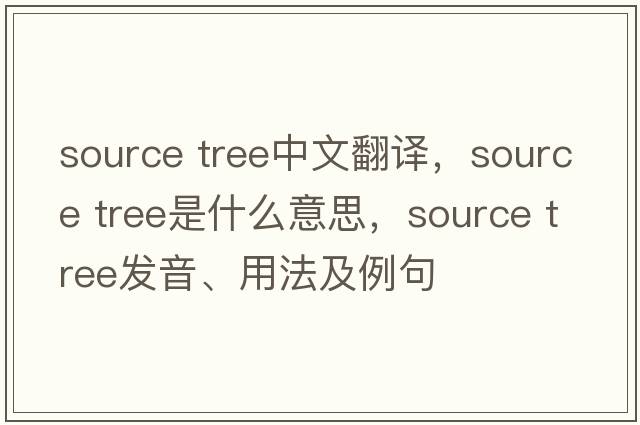 source tree中文翻譯，source tree是什么意思，source tree發(fā)音、用法及例句
