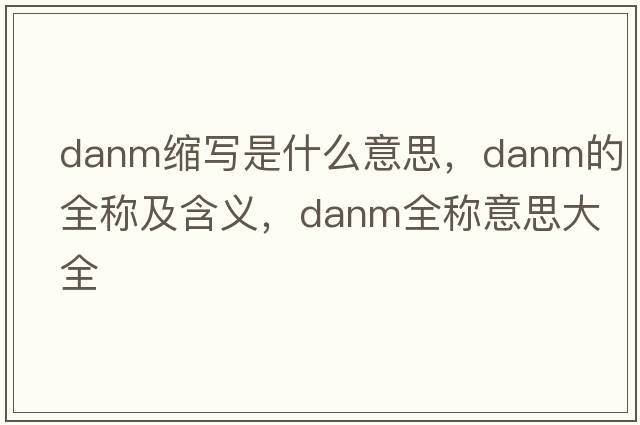 danm縮寫是什么意思，danm的全稱及含義，danm全稱意思大全