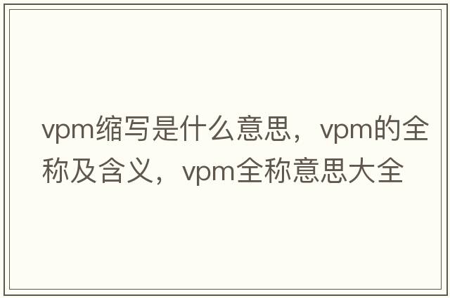 vpm縮寫是什么意思，vpm的全稱及含義，vpm全稱意思大全