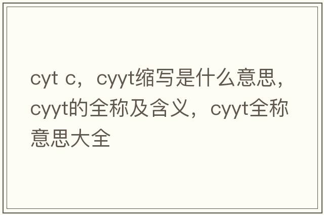 cyt c，cyyt縮寫是什么意思，cyyt的全稱及含義，cyyt全稱意思大全
