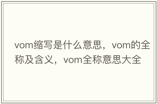 vom縮寫(xiě)是什么意思，vom的全稱及含義，vom全稱意思大全