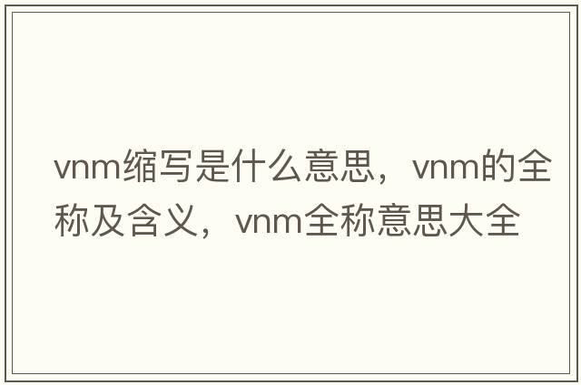 vnm縮寫是什么意思，vnm的全稱及含義，vnm全稱意思大全