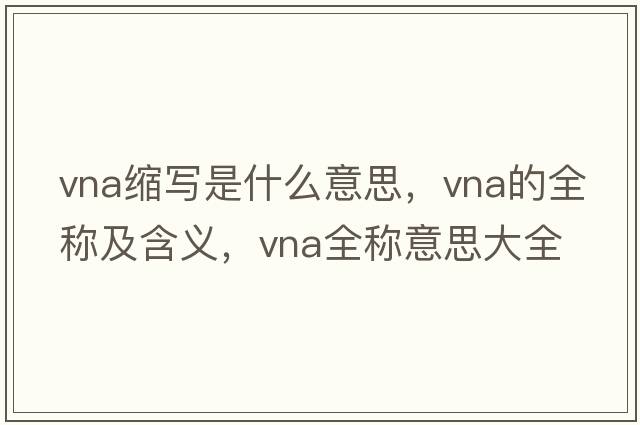 vna縮寫是什么意思，vna的全稱及含義，vna全稱意思大全