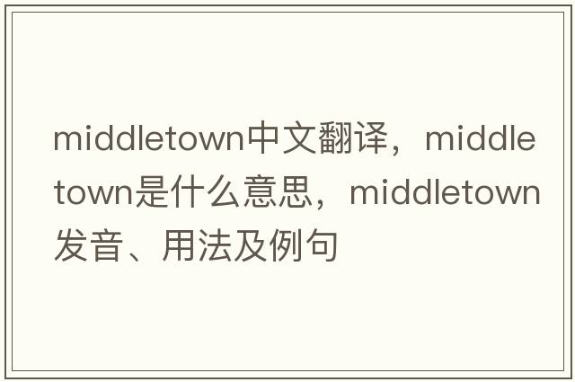 Middletown中文翻譯，Middletown是什么意思，Middletown發(fā)音、用法及例句