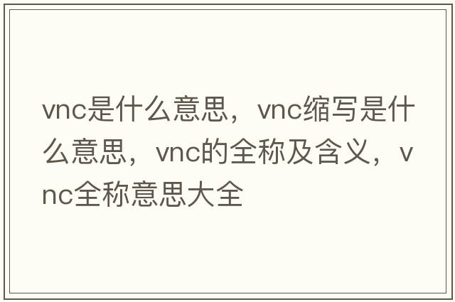 vnc是什么意思，vnc縮寫是什么意思，vnc的全稱及含義，vnc全稱意思大全