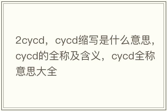 2cycd，cycd縮寫是什么意思，cycd的全稱及含義，cycd全稱意思大全