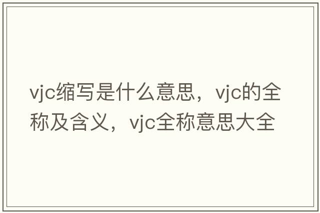 vjc縮寫是什么意思，vjc的全稱及含義，vjc全稱意思大全